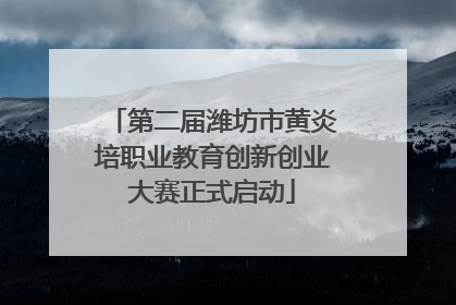 第二届潍坊市黄炎培职业教育创新创业大赛正式启动