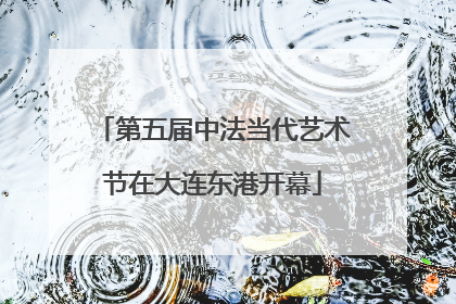 第五届中法当代艺术节在大连东港开幕