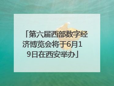 第六届西部数字经济博览会将于6月19日在西安举办