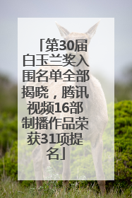 第30届白玉兰奖入围名单全部揭晓，腾讯视频16部制播作品荣获31项提名