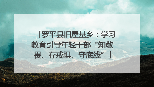 罗平县旧屋基乡：学习教育引导年轻干部“知敬畏、存戒惧、守底线”