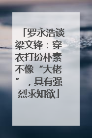 罗永浩谈梁文锋：穿衣打扮朴素不像“大佬”，具有强烈求知欲