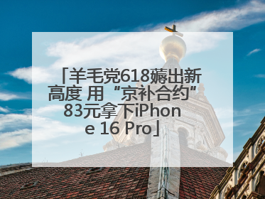 羊毛党618薅出新高度 用“京补合约”83元拿下iPhone 16 Pro