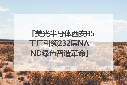 美光半导体西安B5工厂引领232层NAND绿色智造革命