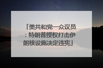 美共和党一众议员：特朗普授权打击伊朗核设施决定违宪