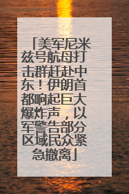 美军尼米兹号航母打击群赶赴中东！伊朗首都响起巨大爆炸声，以军警告部分区域民众紧急撤离