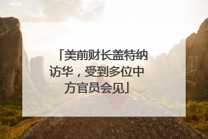 美前财长盖特纳访华，受到多位中方官员会见