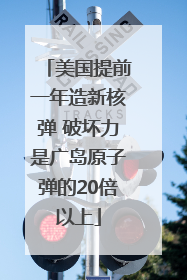 美国提前一年造新核弹 破坏力是广岛原子弹的20倍以上