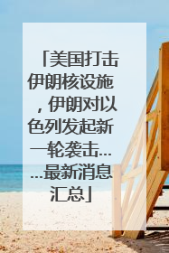 美国打击伊朗核设施，伊朗对以色列发起新一轮袭击……最新消息汇总