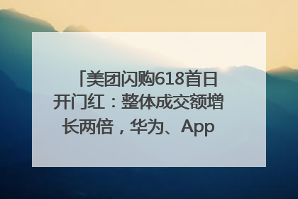 美团闪购618首日开门红：整体成交额增长两倍，华为、Apple、沃尔玛等近800个品牌翻倍增长