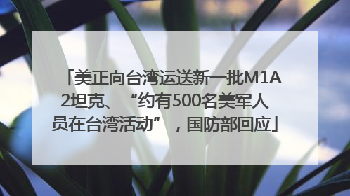 美正向台湾运送新一批M1A2坦克、“约有500名美军人员在台湾活动”，国防部回应