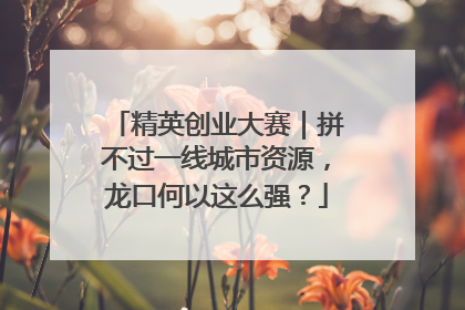 精英创业大赛｜拼不过一线城市资源，龙口何以这么强？