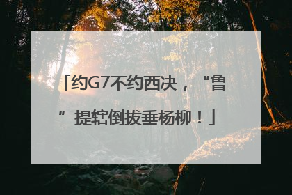 约G7不约西决，“鲁”提辖倒拔垂杨柳！