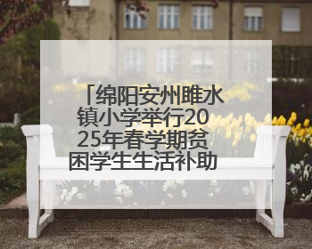 绵阳安州雎水镇小学举行2025年春学期贫困学生生活补助确认签字仪式