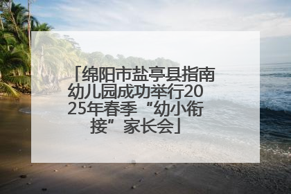 绵阳市盐亭县指南幼儿园成功举行2025年春季“幼小衔接”家长会