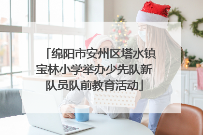 绵阳市安州区塔水镇宝林小学举办少先队新队员队前教育活动