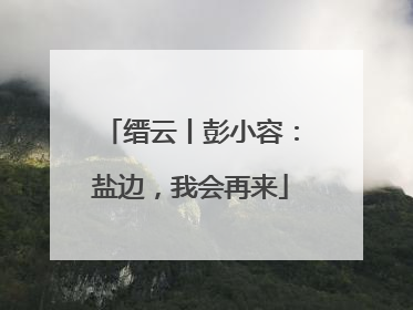 缙云丨彭小容：盐边，我会再来