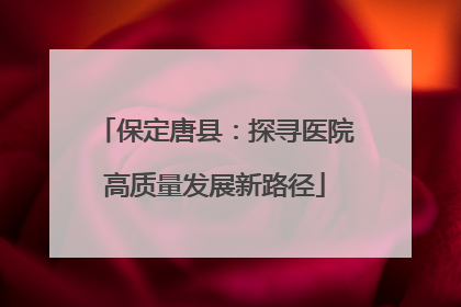 保定唐县：探寻医院高质量发展新路径