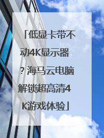 低显卡带不动4K显示器？海马云电脑解锁超高清4K游戏体验