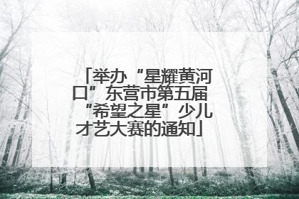 举办“星耀黄河口”东营市第五届“希望之星”少儿才艺大赛的通知