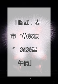 临武：麦市“草灰粽” 深深端午情