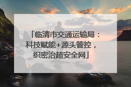 临清市交通运输局：科技赋能+源头管控，织密治超安全网