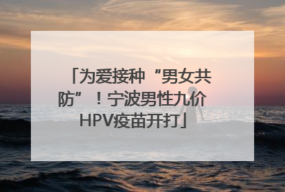 为爱接种“男女共防”！宁波男性九价HPV疫苗开打