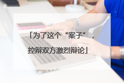 为了这个“案子”，控辩双方激烈辩论