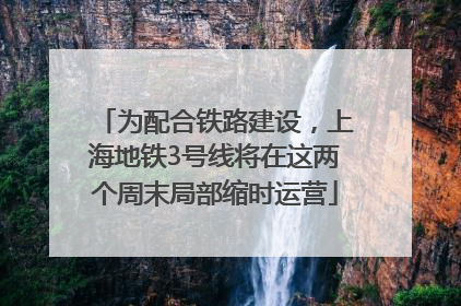 为配合铁路建设，上海地铁3号线将在这两个周末局部缩时运营