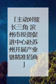 主动对接长三角 滨州市投资促进中心赴苏州开展产业链精准招商