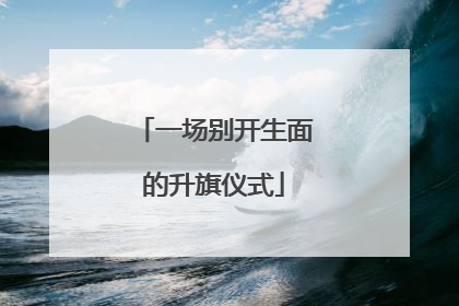 一场别开生面的升旗仪式