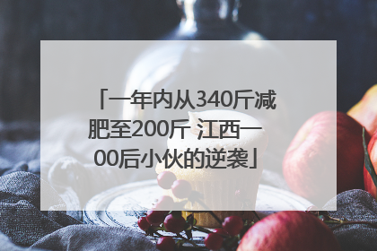 一年内从340斤减肥至200斤 江西一00后小伙的逆袭