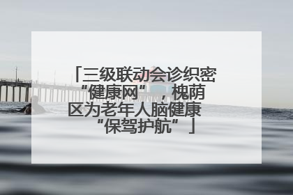 三级联动会诊织密 “健康网”，槐荫区为老年人脑健康 “保驾护航”