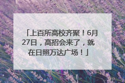 上百所高校齐聚！6月27日，高招会来了，就在日照万达广场！