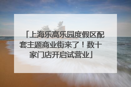 上海乐高乐园度假区配套主题商业街来了！数十家门店开启试营业