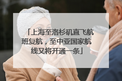 上海至洛杉矶直飞航班复航，至中亚国家航线又将开通一条