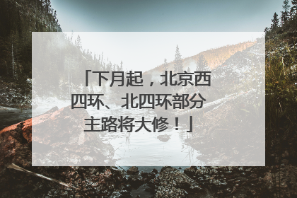 下月起，北京西四环、北四环部分主路将大修！