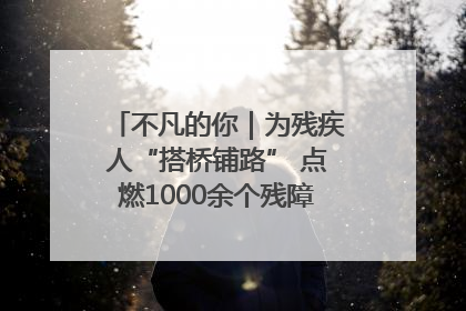 不凡的你｜为残疾人“搭桥铺路” 点燃1000余个残障家庭的希望之光