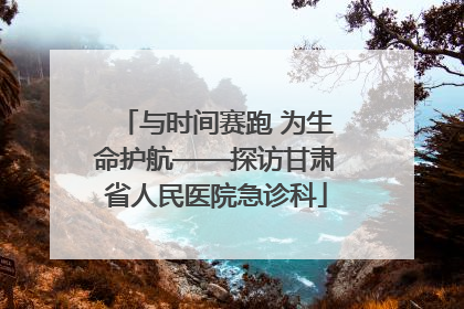 与时间赛跑 为生命护航——探访甘肃省人民医院急诊科