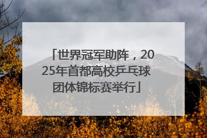 世界冠军助阵，2025年首都高校乒乓球团体锦标赛举行