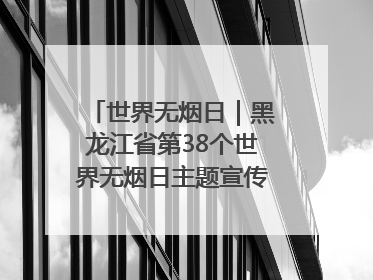 世界无烟日｜黑龙江省第38个世界无烟日主题宣传活动在哈启动