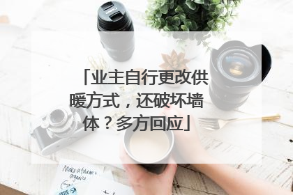 业主自行更改供暖方式，还破坏墙体？多方回应