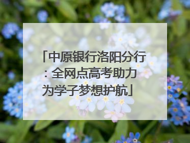 中原银行洛阳分行：全网点高考助力 为学子梦想护航