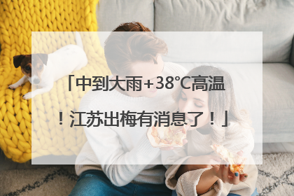 中到大雨+38℃高温！江苏出梅有消息了！