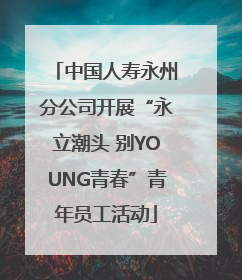 中国人寿永州分公司开展“永立潮头 别YOUNG青春”青年员工活动