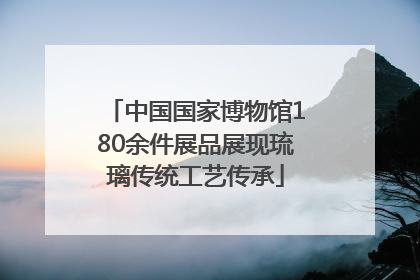 中国国家博物馆180余件展品展现琉璃传统工艺传承