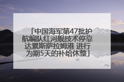 中国海军第47批护航编队红河舰技术停靠达累斯萨拉姆港 进行为期5天的补给休整