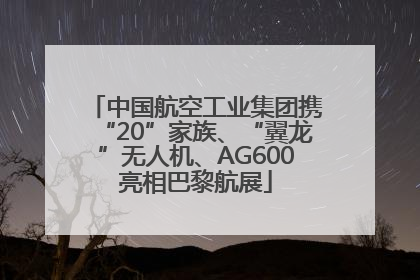 中国航空工业集团携“20”家族、“翼龙”无人机、AG600亮相巴黎航展