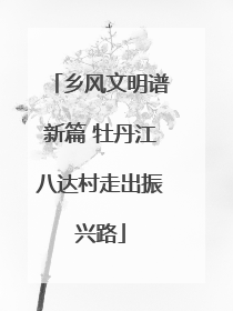 乡风文明谱新篇 牡丹江八达村走出振兴路