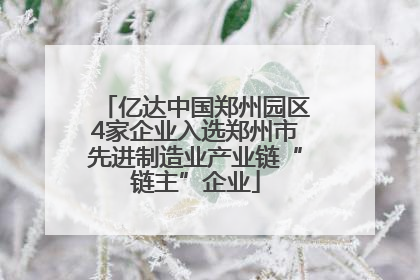 亿达中国郑州园区4家企业入选郑州市先进制造业产业链“链主”企业